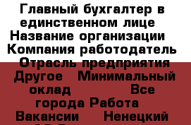 Главный бухгалтер в единственном лице › Название организации ­ Компания-работодатель › Отрасль предприятия ­ Другое › Минимальный оклад ­ 20 000 - Все города Работа » Вакансии   . Ненецкий АО,Волоковая д.